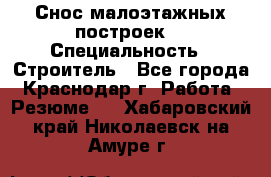 Снос малоэтажных построек  › Специальность ­ Строитель - Все города, Краснодар г. Работа » Резюме   . Хабаровский край,Николаевск-на-Амуре г.